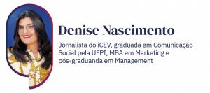 Matéria escrita por Denise Nascimento, jornalista, MBA em Marketing e MBA em Management 